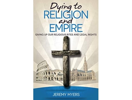 Livro Dying to Religion and Empire Giving up Our Religious Rites and Legal Rights Close Your Church for Good de Jeremy Myers (Inglês)