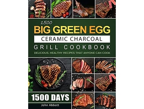 Livro 1500 Big Green Egg Ceramic Charcoal Grill Cookbook 1500 Days Delicious Healthy Recipes that Anyone Can Cook de John Abbott (Inglês)