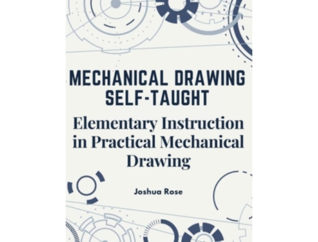 Livro Mechanical Drawing Self-Taught Elementary Instruction in Practical Mechanical Drawing de Joshua Rose (Inglês)
