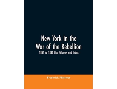 Livro New York In The War Of The Rebellion, 1861 To 1865 Five Volumes And Index De Frederick Phisterer (inglês)