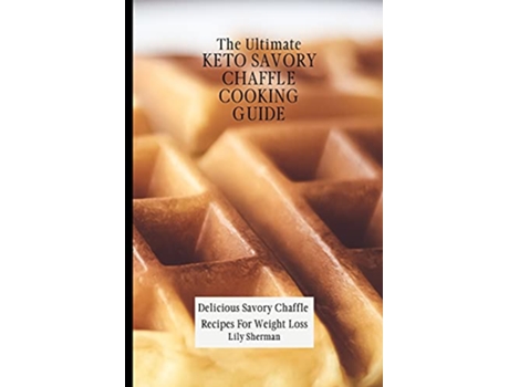 Livro The Ultimate KETO Savory Chaffle Cooking Guide Delicious Savory Chaffles Recipes For Weight Loss de Lily Sherman (Inglês)