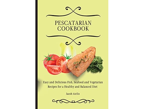 Livro Pescatarian Cookbook Easy and Delicious Fish Seafood and Vegetarian Recipes for a Healthy and Balanced Diet de Jacob Aiello (Inglês)