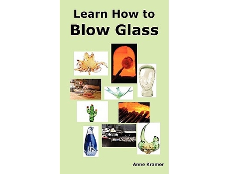 Livro Learn How to Blow Glass Glass Blowing Techniques Step by Step Instructions Necessary Tools and Equipment de Anne Kramer (Inglês)