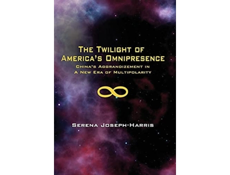 Livro The Twilight Of Americas Omnipresence Chinas Aggrandizement In A New Era Of Multipolarity De Serena Joseph-harris (inglês - Capa Dura)
