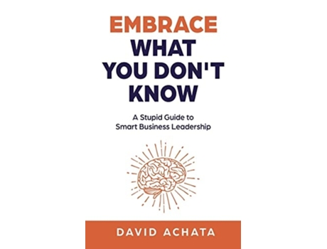 Livro Embrace What You Dont Know A Stupid Guide To Smart Business Leadership De David Achata (inglês)