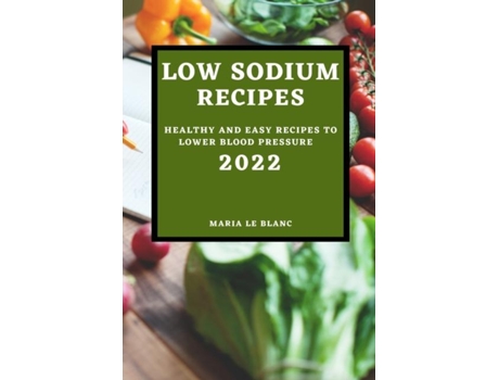 Livro Low Sodium Recipes 2022 Healthy And Easy Recipes To Lower Blood Pressure De Marie Le Blanc (inglês)
