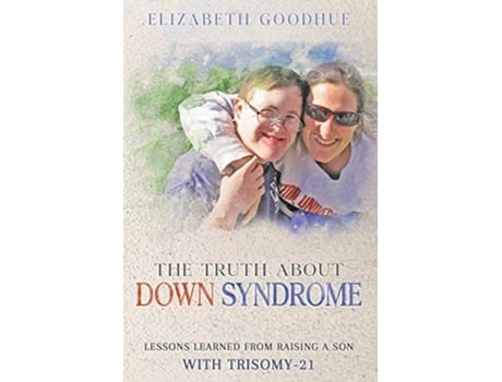 Livro The Truth About Down Syndrome Lessons Learned from Raising a Son with Trisomy21 de Elizabeth Goodhue (Inglês)