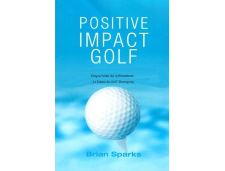Livro Positive Impact Golf Eingearbeitet Die Weltberühmte „dans Du Golfquot Bewegung De Brian Sparks (inglês)