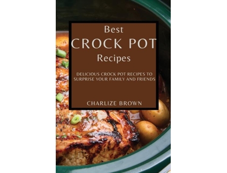Livro Best Crock Pot Recipes Delicious Crock Pot Recipes To Surprise Your Family And Friends De Charlize Brown (inglês)