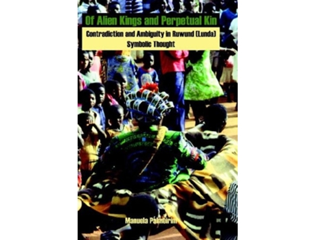 Livro Of Alien Kings and Perpetual Kin: Contradiction and Ambiguity in Ruwund (Lunda) Symbolic Thought de Manuela Palmeirim (Inglês)