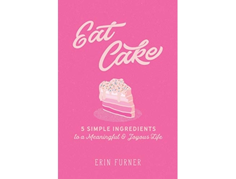 Livro Eat Cake 5 Simple Ingredients to a Meaningful and Joyous Life de Erin Furner (Inglês)