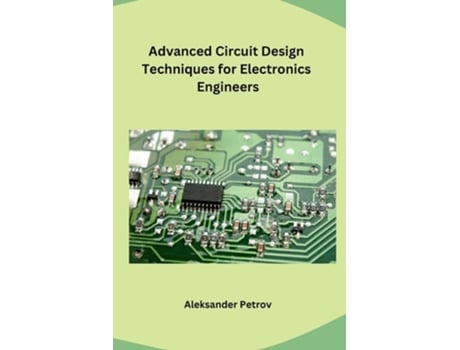 Livro Advanced Circuit Design Techniques for Electronics Engineers de Aleksander Petrov (Inglês)