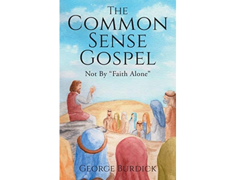 Livro The Common Sense Gospel Not By Faith Alone de George Burdick (Inglês)