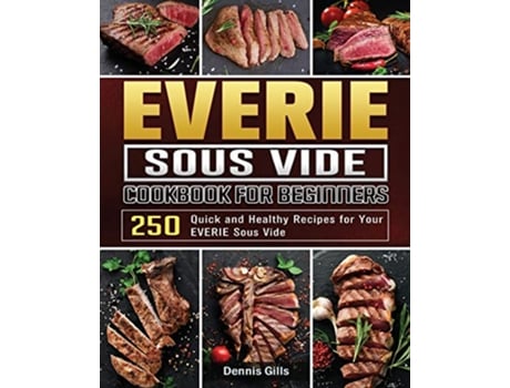 Livro EVERIE Sous Vide Cookbook for Beginners 250 Quick and Healthy Recipes for Your EVERIE Sous Vide de Dennis Gills (Inglês)