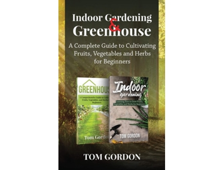 Livro Indoor Gardening Amp Greenhouse A Complete Guide To Cultivating Fruits, Vegetables And Herbs For Beginners De Tom Gordon (inglês)
