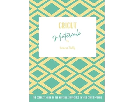 Livro Cricut Materials The Complete Guide To All Materials Supported By Your Cricut Machine de Sienna Tally (Inglês)
