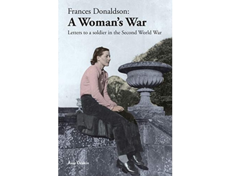 Livro Frances Donaldson A Womans War Letters to a Soldier in the Second World War de Rose Deakin (Inglês)