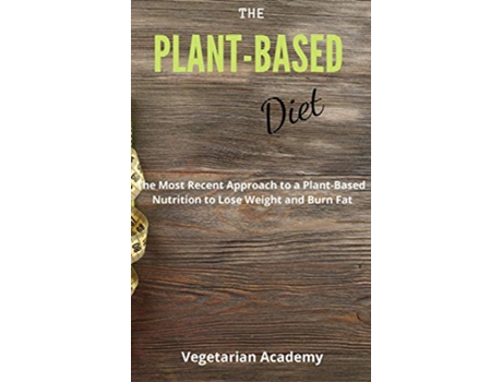 Livro The PlantBased Diet The Most Recent Approach to a PlantBased Nutrition to Lose Weight and Burn Fat de Vegetarian Academy (Inglês)