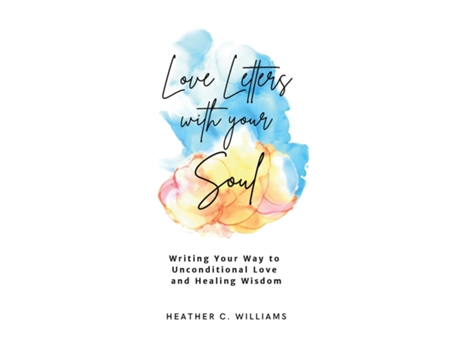 Livro Love Letters with your Soul Writing your way to unconditional love and healing wisdom de Williams, Heather et al. (Inglês)