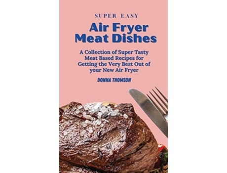 Livro Super Easy Air Fryer Meat Dishes The Beginner Friendly Air Fryer Guide to Preparing Delicious Meat Dishes de Donna Thomson (Inglês)