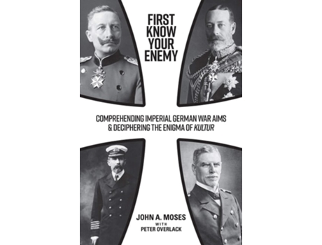 Livro First Know Your Enemy Comprehending Imperial German War Aims Amp Deciphering The Enigma Of Kultur De John A Moses (inglês - Capa Dura)