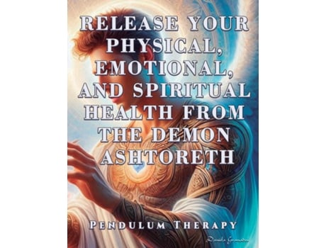 Livro Release Your Physical, Emotional, and Spiritual Health from the Demon Ashtoreth Pendulum Therapy de Daniela Granados (Inglês)