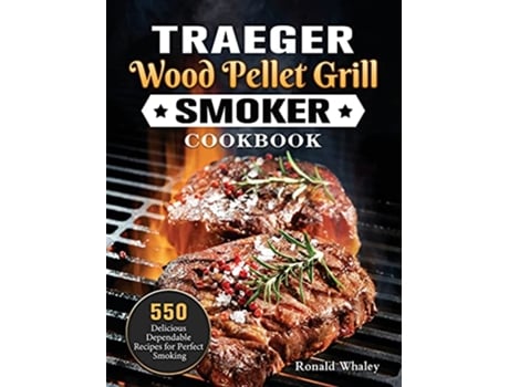 Livro Traeger Wood Pellet Grill Smoker Cookbook 550 Delicious Dependable Recipes for Perfect Smoking de Ronald Whaley (Inglês)