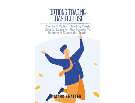 Livro Options Trading Crash Course The Best Options Trading Crash Course. Learn All The Secrets To Become A Successful Trader De Mark Kratter (inglês)