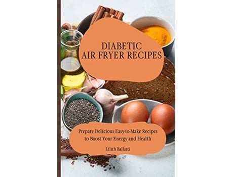 Livro Diabetic Air Fryer Recipes Prepare Delicious EasytoMake Recipes to Boost Your Energy and Health de Lilith Ballard (Inglês)