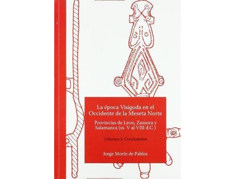 Livro La época Visigoda en el Occidente de la Meseta Norte Provincias de Leon, Zamora y Salamanca (ss. V al VIII d.C.) Volumen 5. Conclusiones de Morín De Pablos, Jorge (Espanhol)