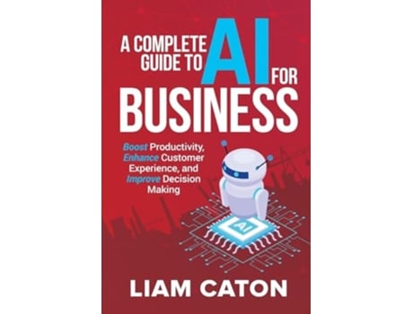 Livro A Complete Guide to AI for Business Boost Productivity, Enhance Customer Experience, and Improve Decision Making de Liam Caton (Inglês)