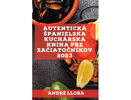 Livro Autentická spanielska kuchárska kniha pre zaciatocníkov 2023 Recepty z regionálnej spanielskej tradície Slovak Edition de Andrè Llora (Eslovaco)