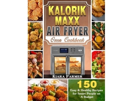 Livro Kalorik Maxx Air Fryer Oven Cookbook 150 Easy Amp Healthy Recipes For Smart People On A Budget De Kiara Farmer (inglês - Capa Dura)
