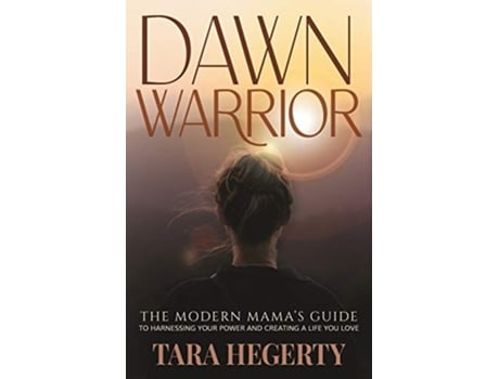 Livro Dawn Warrior The Modern Mamas Guide To Harnessing Your Power And Creating A Life You Love De Tara Hegerty (inglês)