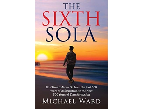 Livro The Sixth Sola It is time to move on from the past 500 years of Reformation to the next 500 years of Transformation de Michael Ward (Inglês)