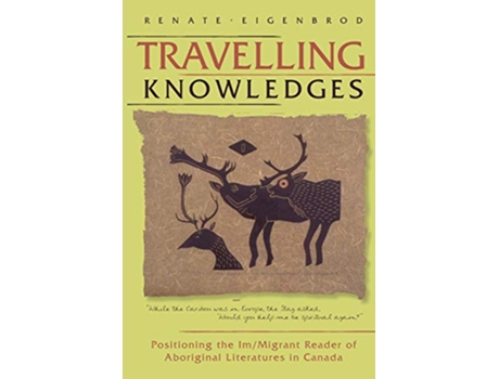 Livro Travelling Knowledges Positioning the ImMigrant Reader of Aboriginal Literatures in Canada Literary Criticism de Renate Eigenbrod (Inglês)