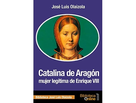 Livro Catalina De Aragon Mujer Legítima De Enrique Viii de José Luis Olaizola (Espanhol)