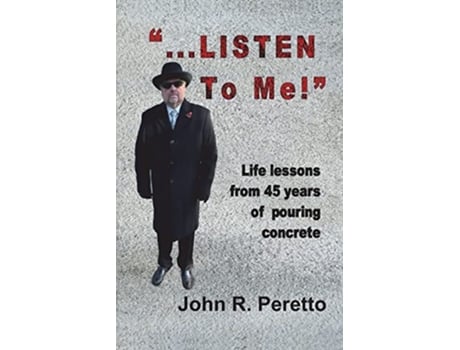 Livro quot...LISTEN to Me!quot Life lessons from 45 years of pouring concrete de John R Peretto (Inglês)