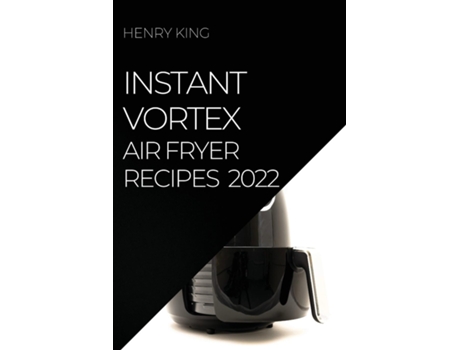 Livro Instant Vortex Air Fryer Recipes 2022 Many Tasty Recipes To Surprise Your Guests De Henry King (inglês)