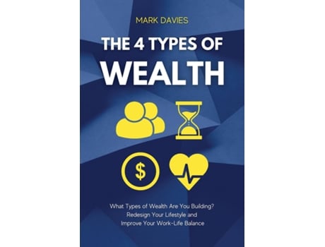 Livro The 4 Types Of Wealth What Types Of Wealth Are You Building? Redesign Your Lifestyle And Improve Your Work-life Balance De Mark Davies (inglês)