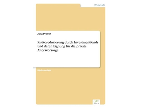 Livro Risikoreduzierung Durch Investmentfonds Und Deren Eignung Für Die Private Altersvorsorge De Julia Pfeifer (alemão)