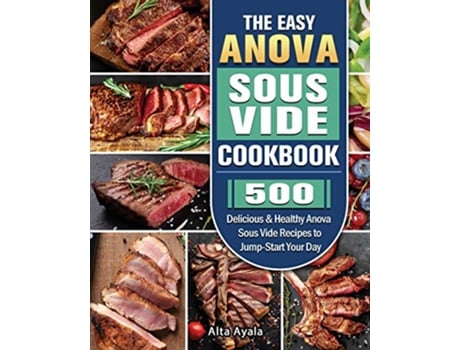 Livro The Easy Anova Sous Vide Cookbook 500 Delicious Healthy Anova Sous Vide Recipes to JumpStart Your Day de Alta Ayala (Inglês)