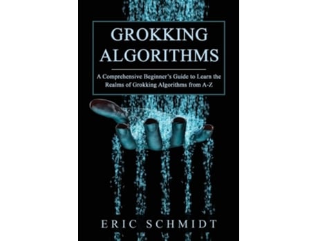 Livro GROKKING ALGORITHMS A Comprehensive Beginners Guide to Learn the Realms of Grokking Algorithms from A-Z de Eric Schmidt (Inglês)