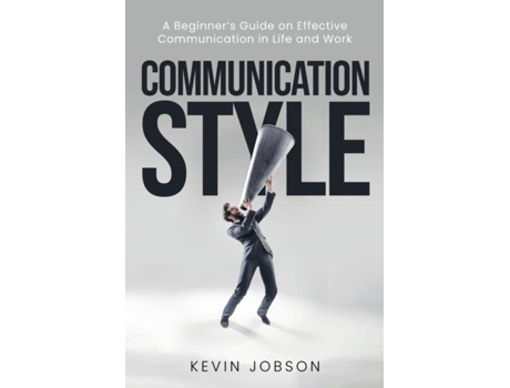 Livro Communication Style A Beginners Guide On Effective Communication In Life And Work De Kevin Jobson (inglês)