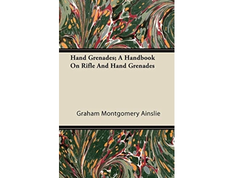 Livro Hand Grenades A Handbook On Rifle And Hand Grenades de Graham Montgomery Ainslie (Inglês)