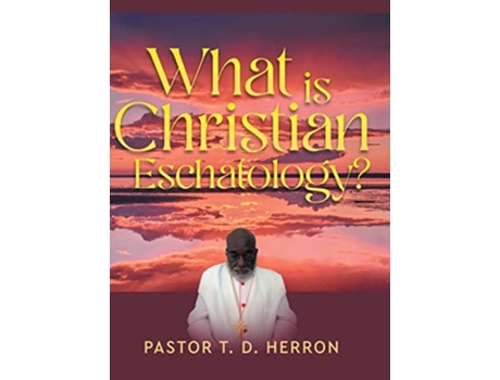 Livro What Is Christian Eschatology? De Pastor T D Herron (inglês - Capa Dura)