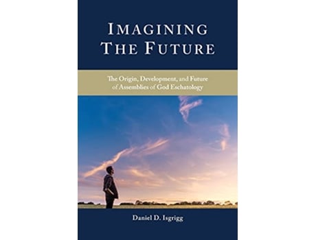 Livro Imagining the Future The Origin Development and Future of Assemblies of God Eschatology Oru Press Monograph de Daniel D Isgrigg (Inglês)