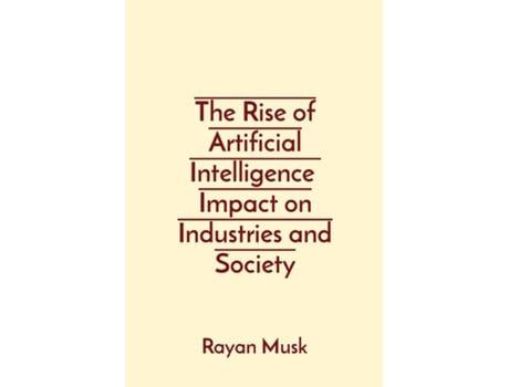 Livro The Rise of Artificial Intelligence Impact on Industries and Society de Rayan Musk (Inglês)