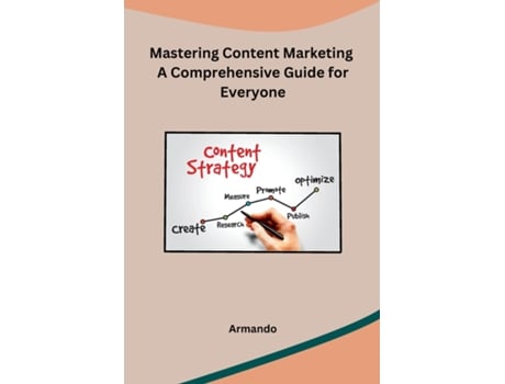 Livro Mastering Content Marketing A Comprehensive Guide for Everyone de Armando (Inglês)