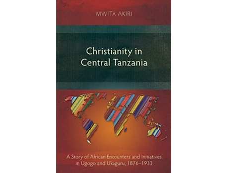 Livro Christianity in Central Tanzania A Story of African Encounters and Initiatives in Ugogo and Ukaguru 18761933 de Mwita Akiri (Inglês)